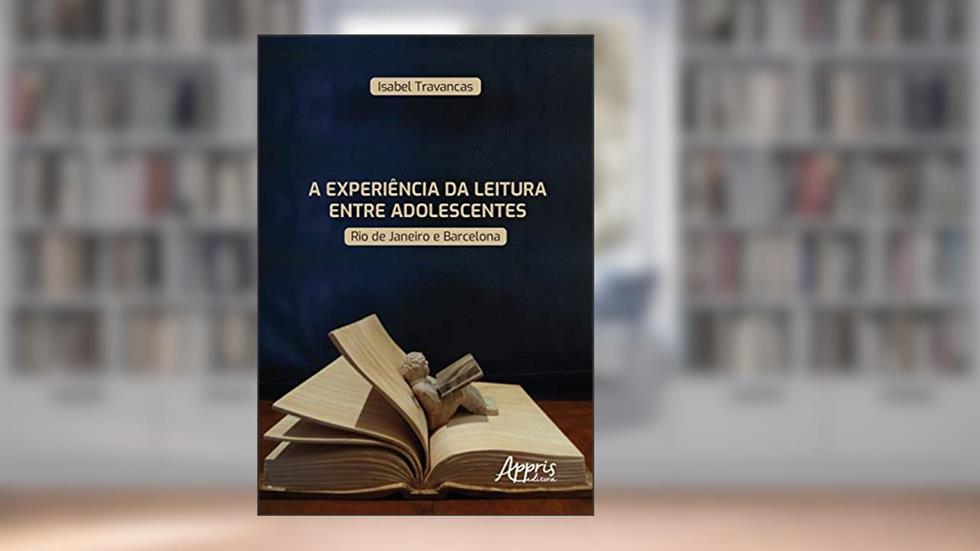 A experiência da leitura entre adolescentes: Rio de Janeiro e Barcelona, do autor Isabel Travancas