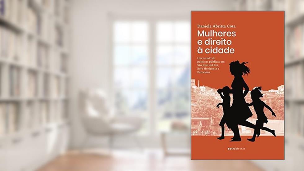 Mulheres E Direito À Cidade Um Estudo De Políticas Públicas Em São João Del Rei, belo Horizonte E Barcelona, do autor Daniela Abritta Cota