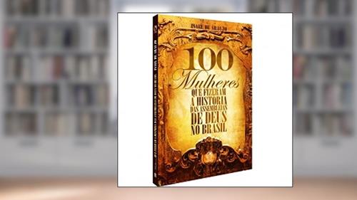 Capa de 100 Mulheres Fizeram a História das Assembleias do Brasil, do autor Isael de Araujo
