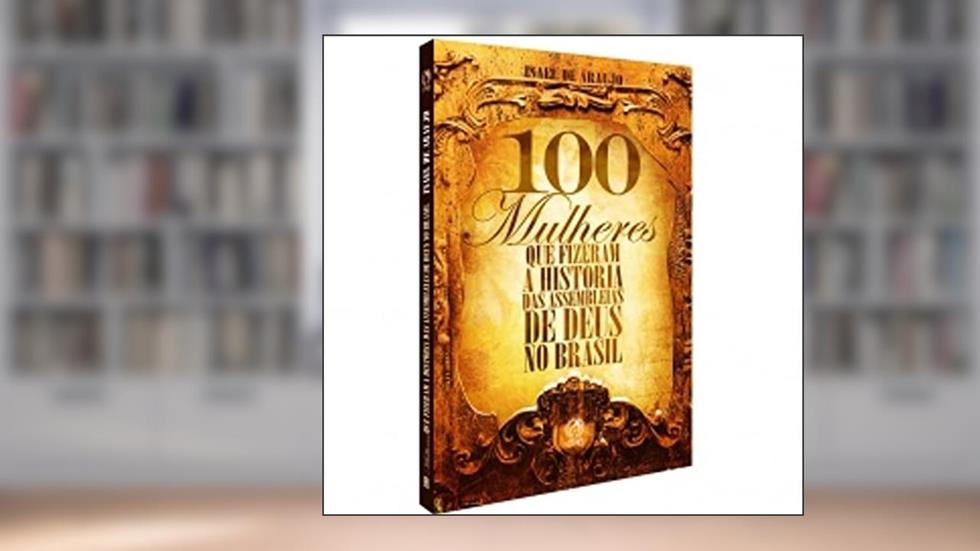100 Mulheres Fizeram a História das Assembleias do Brasil, do autor Isael de Araujo