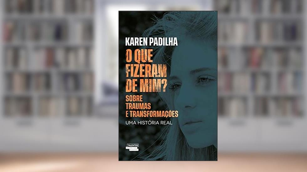 O que fizeram de mim?: sobre traumas e transformações, do autor Karen Padilha