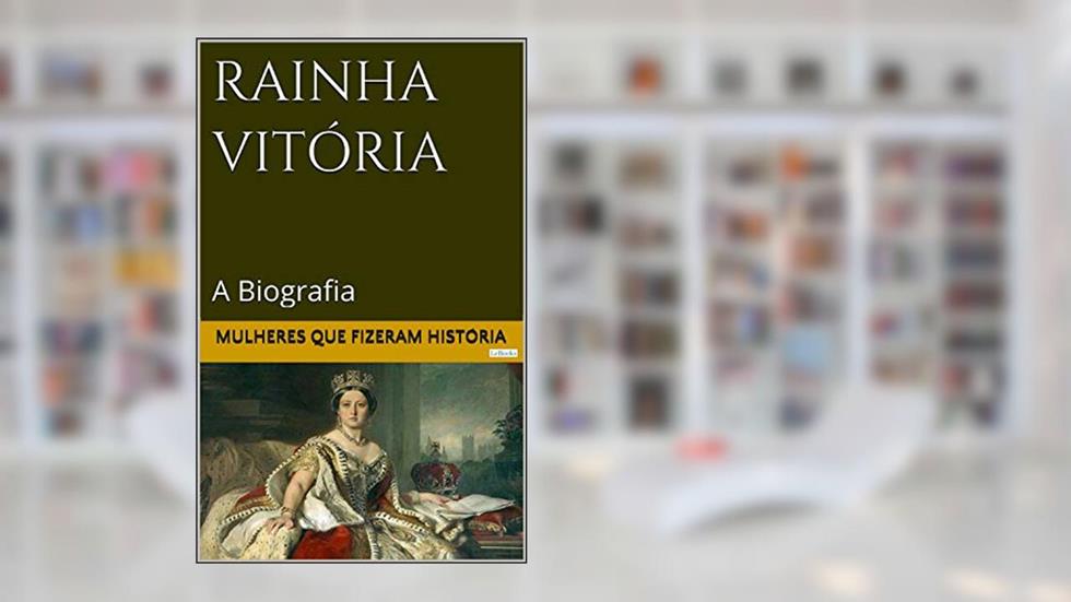 Rainha Vitória: A Biografia (Mulheres que Fizeram História), do autor Edições LeBooks