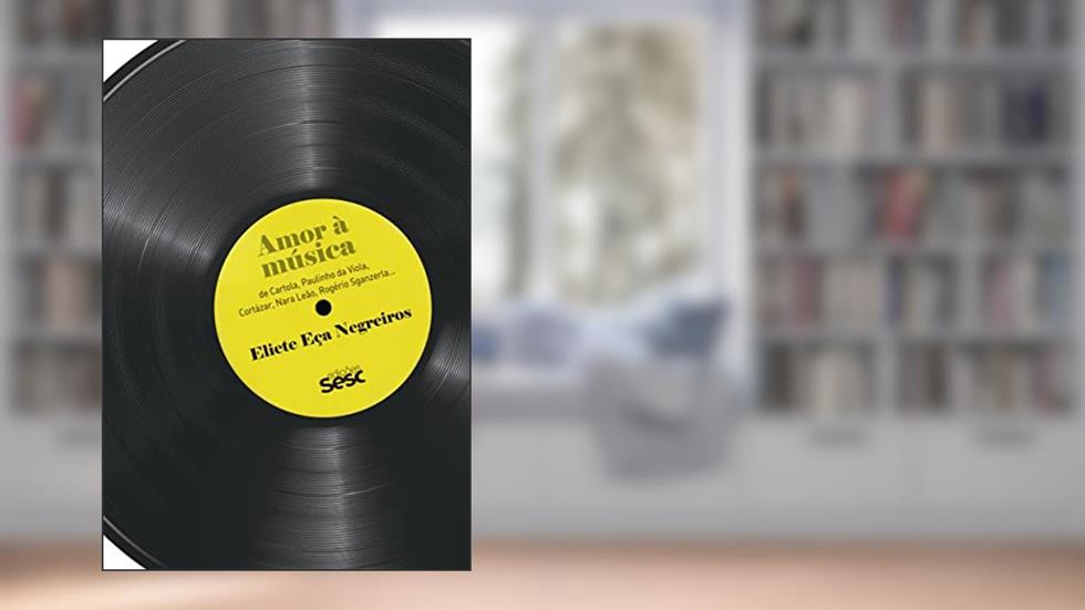 Amor à música: De Cartola, Paulinho da Viola, Cortázar, Nara Leão, Rogério Sganzerla..., do autor Eliete Eça Negreiros