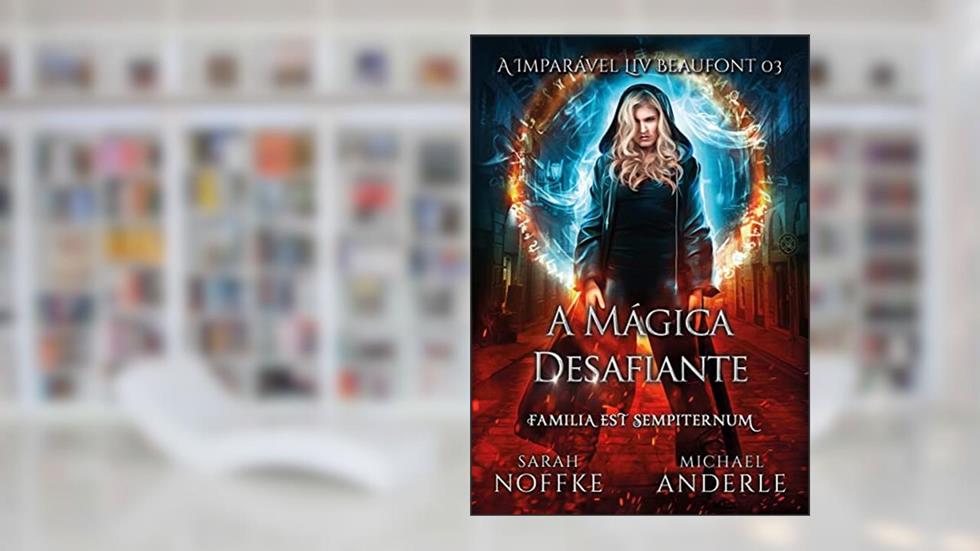 A Mágica Desafiante (A Imparável Liv Beaufont Livro 3), do autor Sarah Noffke; Michael Anderle
