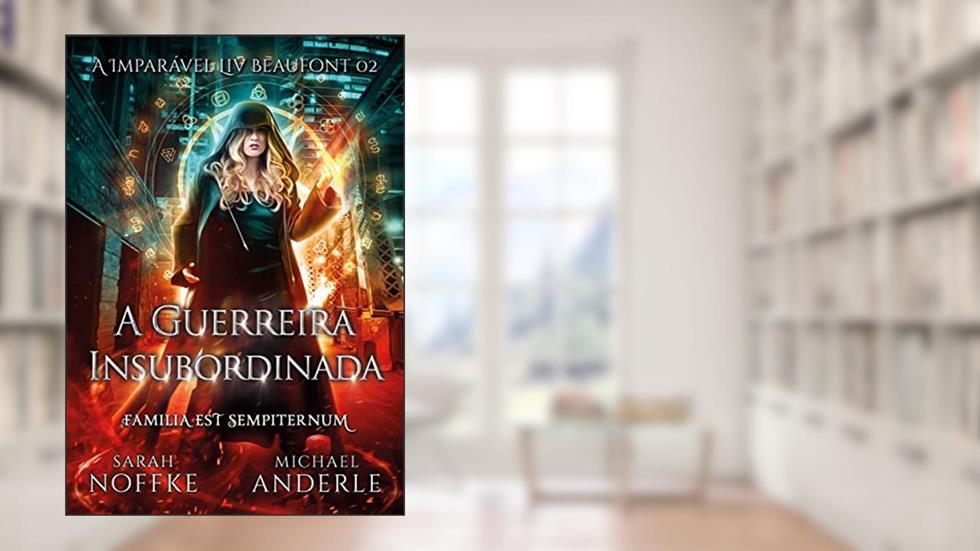 A Guerreira Insubordinada (A Imparável Liv Beaufont Livro 2), do autor Sarah Noffke; Michael Anderle