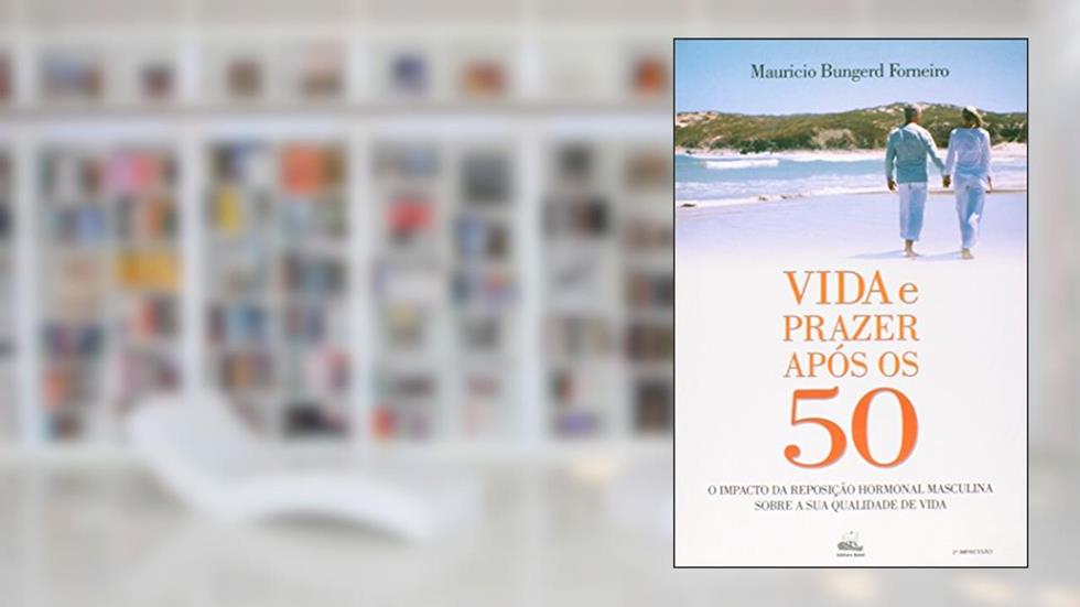 Vida e Prazer Após os 50: o Impacto da Reposição Hormonal Masculina Sobre a sua Qualidade de Vida, do autor Maurício Bungerd Forneiro