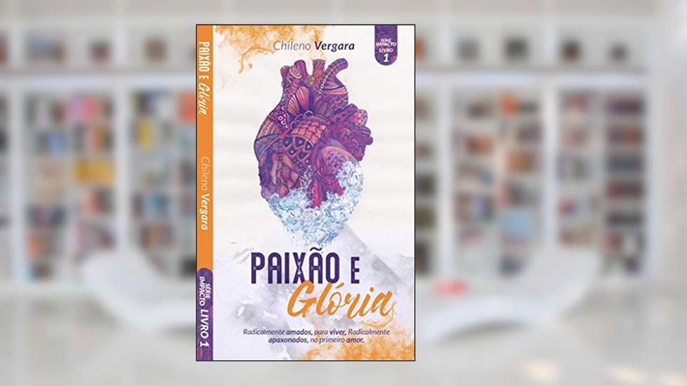 Paixão e Gloria: Volte ao primeiro amor e seja incendiado derretendo toda frieza espiritual, do autor Chileno Vergara
