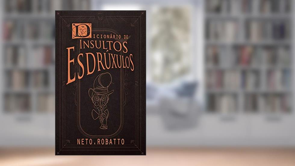Dicionário de Insultos Esdrúxulos, do autor Neto Robatto