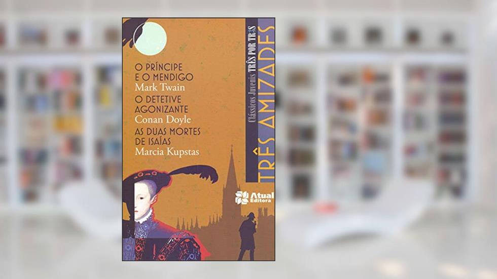 Três amizades - O príncipe e o mendigo / O detetive agonizante / As duas mortes de Isaías, do autor Mark Twain; Conan Doyle; Marcia Kupstas