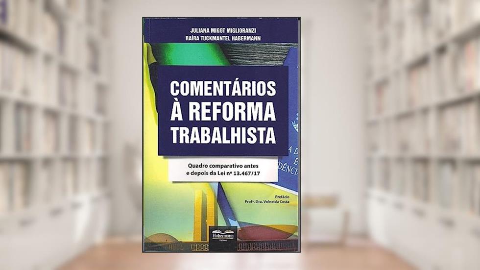 Comentários à Reforma Trabalhista. Quadro Comparativo Antes e Depois da Lei Nº 13.467-17, do autor Juliana Migot Miglioranzi