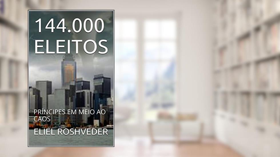 144.000 ELEITOS: PRÍNCIPES EM MEIO AO CAOS, do autor ELIEL ROSHVEDER