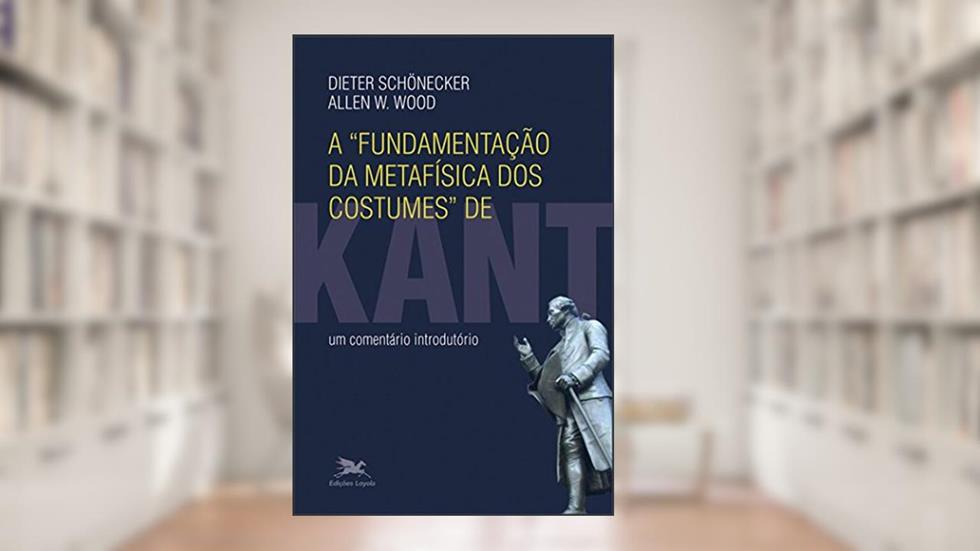 A fundamentação da metafísica dos costumes de Kant: Um comentário introdutório, do autor Dieter Schönecker