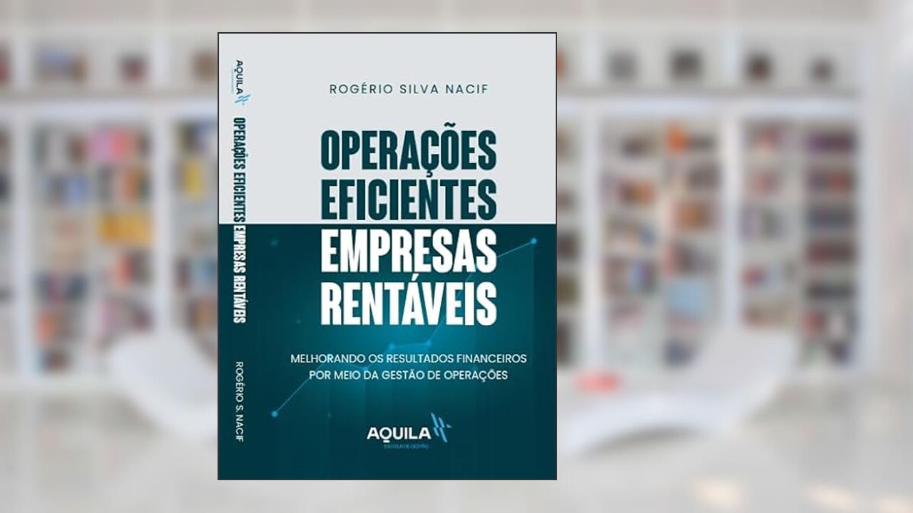 Operações Eficientes Empresas Rentáveis: Melhorando os resultados financeiros por meio da Gestão de Operações, do autor Rogério Silva Nacif
