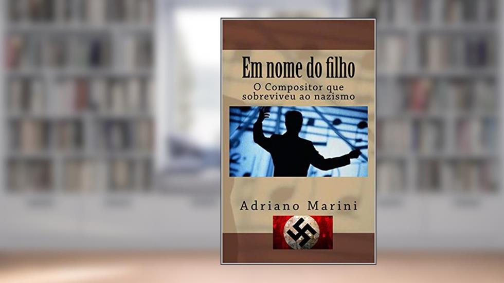 Em nome do filho: O compositor que sobreviveu ao Nazismo, do autor Adriano Marini