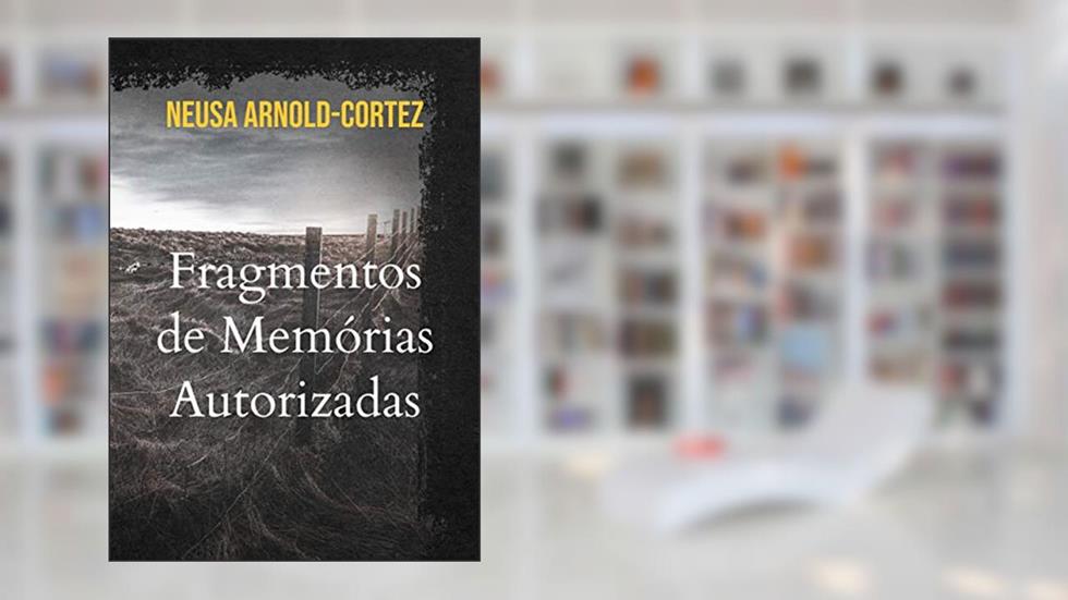 Fragmentos de Memórias Autorizadas: Experiências Reais de quem sobreviveu à Segunda Guerra Mundial, do autor Neusa Arnold-Cortez