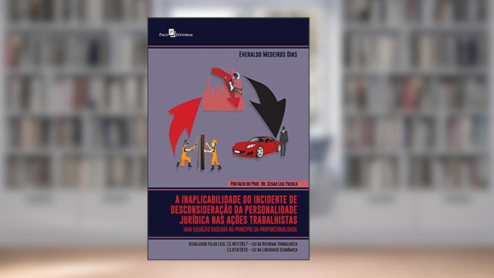 A inaplicabilidade do incidente de desconsideração da personalidade jurídica nas ações trabalhistas: Uma equação baseada no princípio da proporcionalidade, do autor Everaldo Medeiros Dias