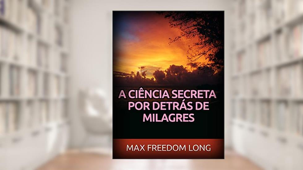A Ciência secreta por detrás de Milagres (Traduzido), do autor Max Freedom Long