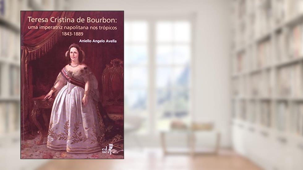 Teresa Cristina Bourbon. Uma Imperatriz Napolitana nos Trópicos. 1843-1889, do autor Aniello Angelo Avella