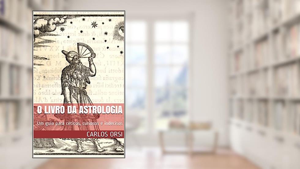 O LIVRO DA ASTROLOGIA: Um guia para céticos, curiosos e indecisos, do autor CARLOS ORSI