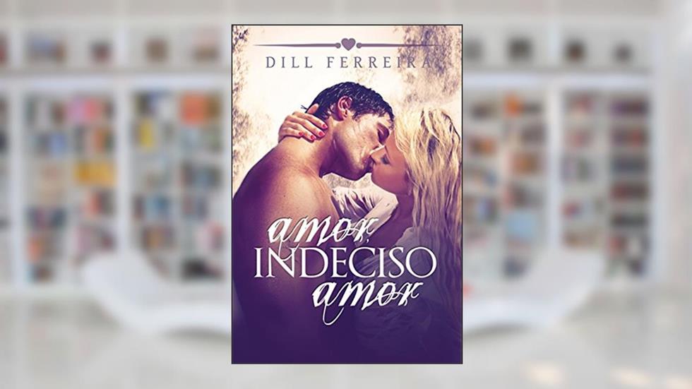 Amor, indeciso amor, do autor Dill Ferreira