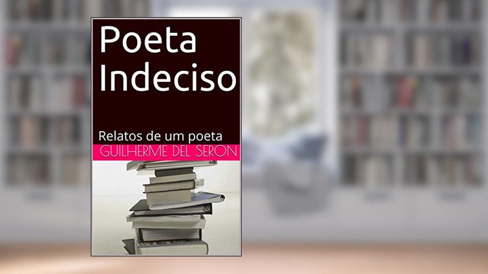 Poeta Indeciso : Relatos de um poeta, do autor Guilherme Del Seron