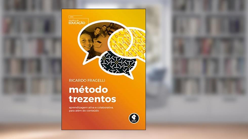 Método Trezentos: Aprendizagem Ativa e Colaborativa, para Além do Conteúdo, do autor Ricardo Fragelli