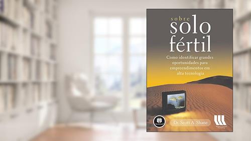 Capa de Sobre Solo Fértil: Como Identificar Grandes Oportunidades para Empreendimentos em Alta Tecnologia, do autor Scott A. Shane
