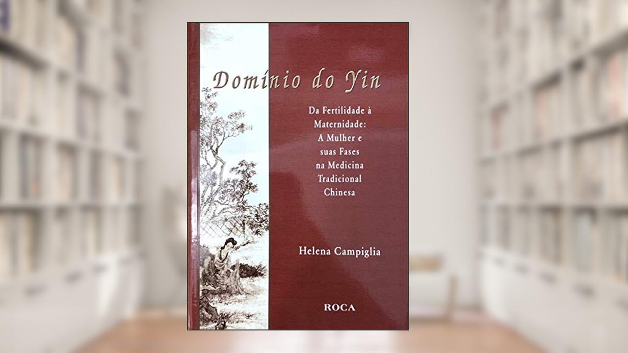 Dominio Do Yin Da Fertilidade A Maternidade. A Mulher E Suas Fases Na Medicina Tradicional Chinesa, do autor Helena Campiglia