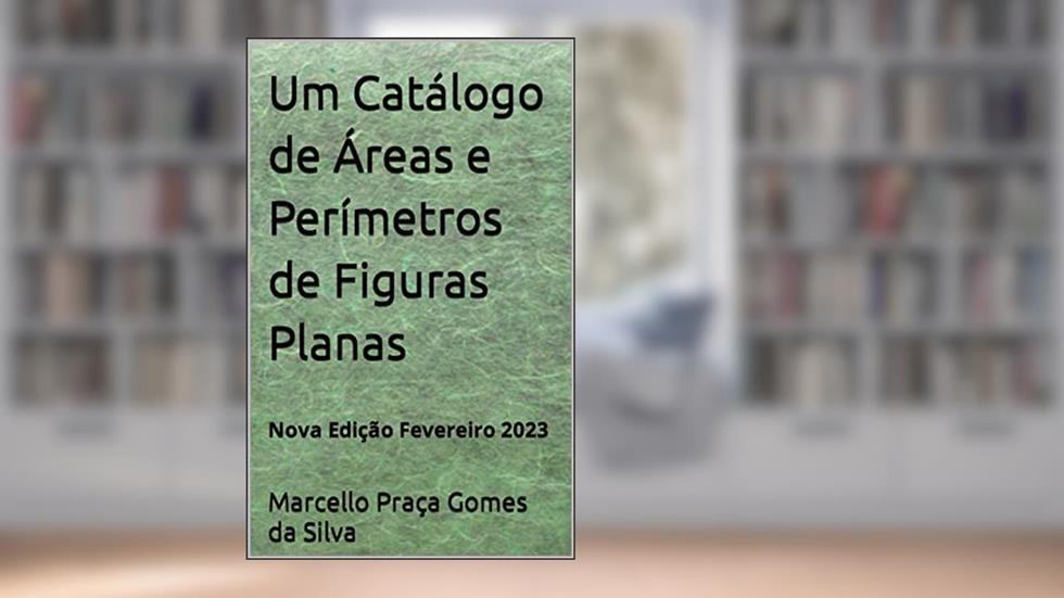 Um Catálogo de Áreas e Perímetros de Figuras Planas: Nova Edição Fevereiro 2023, do autor Marcello Praça Gomes da Silva