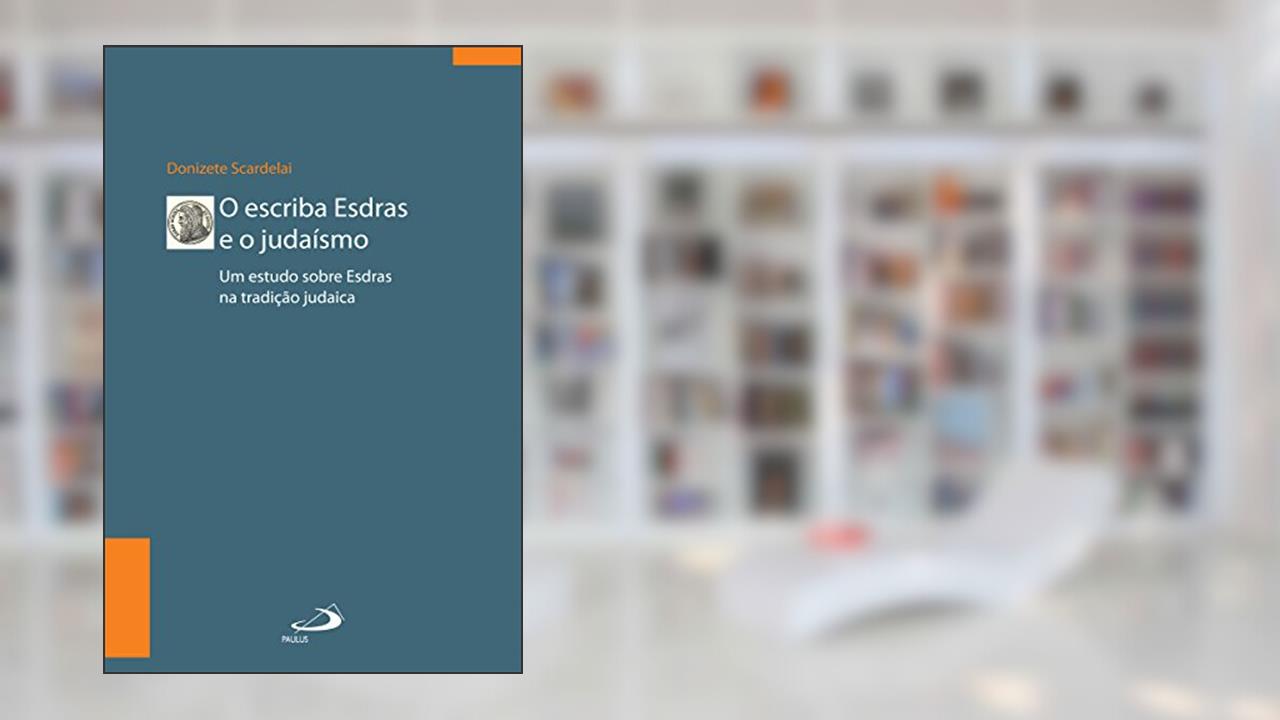 O escriba Esdras e o Judaísmo: Um estudo sobre Esdras à luz da tradição (Biblioteca de estudos bíblicos), do autor Donizete Scardelai