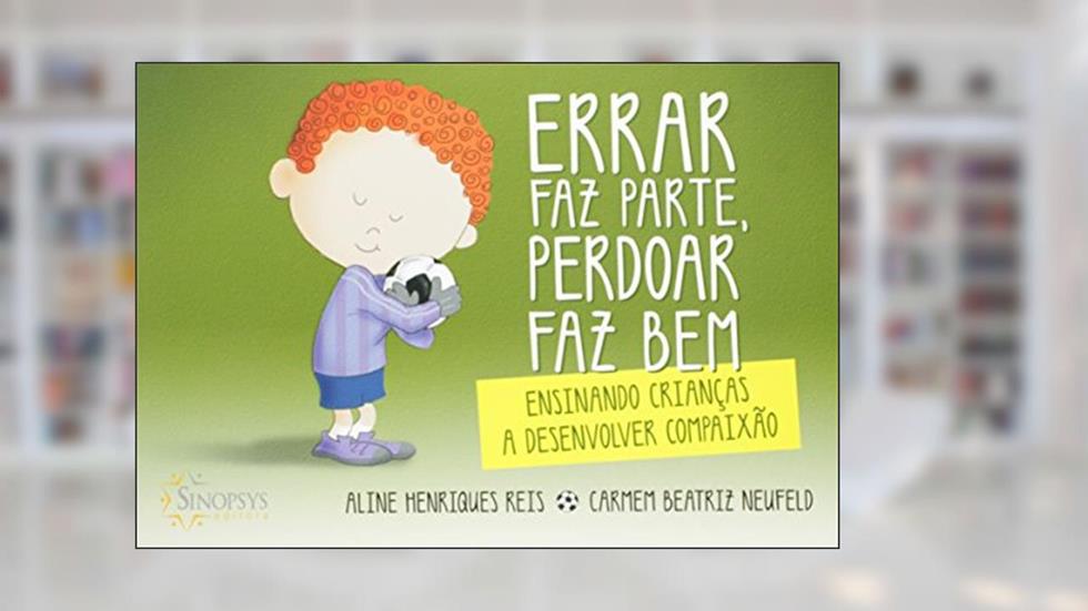 Errar faz Parte, Perdoar faz bem: Ensinando Crianças a Desenvolver Compaixão, do autor Carmem Beatriz Neufeld; Aline Henriques Reis