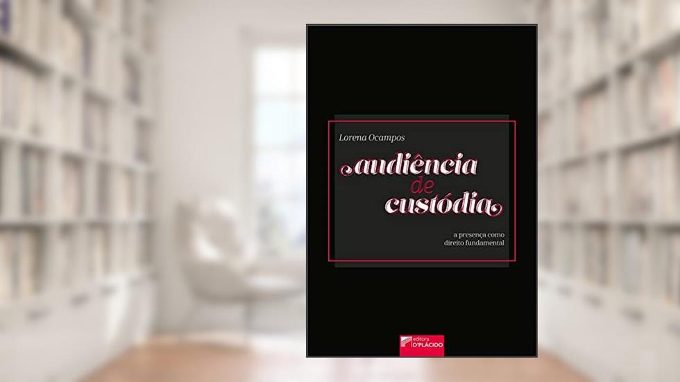Audiência de Custódia: a Presença Como Direito Fundamental, do autor Lorena Ocampos