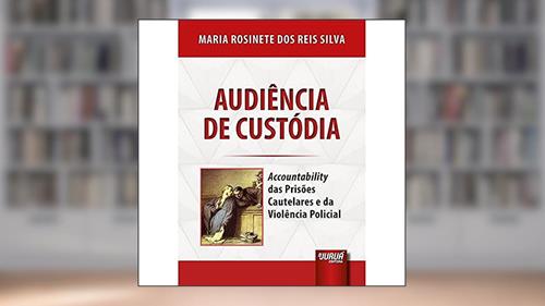 Capa de Audiência de Custódia - Accountability das Prisões Cautelares e da Violência Policial, do autor Maria Rosinete dos Reis Silva