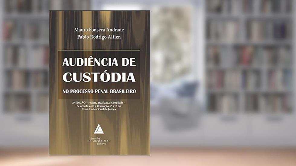 Audiência de Custódia no Processo Penal Brasileiro, do autor Mauro Fonseca Andrade; Pablo Rodrigo Alflen
