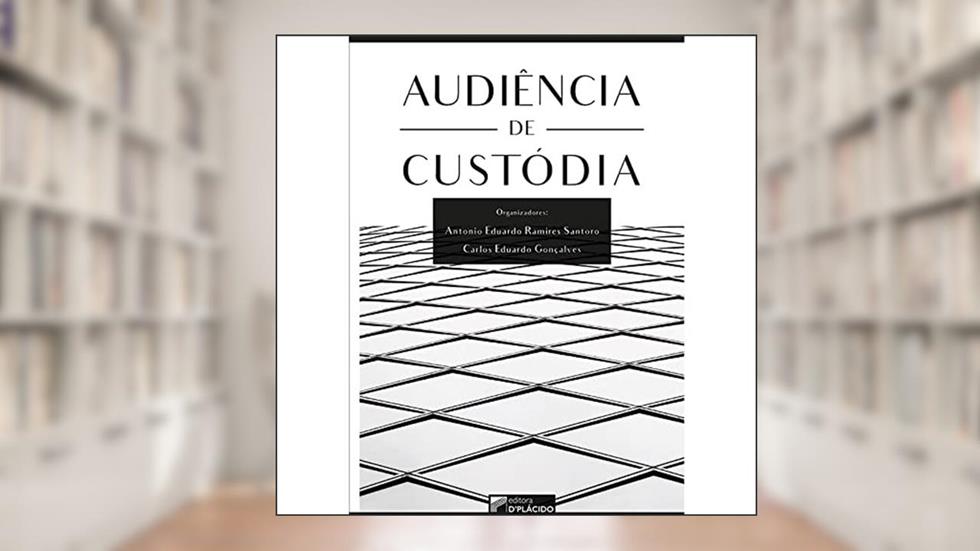 Audiência de Custódia, do autor Antonio Eduardo Ramires Santoro