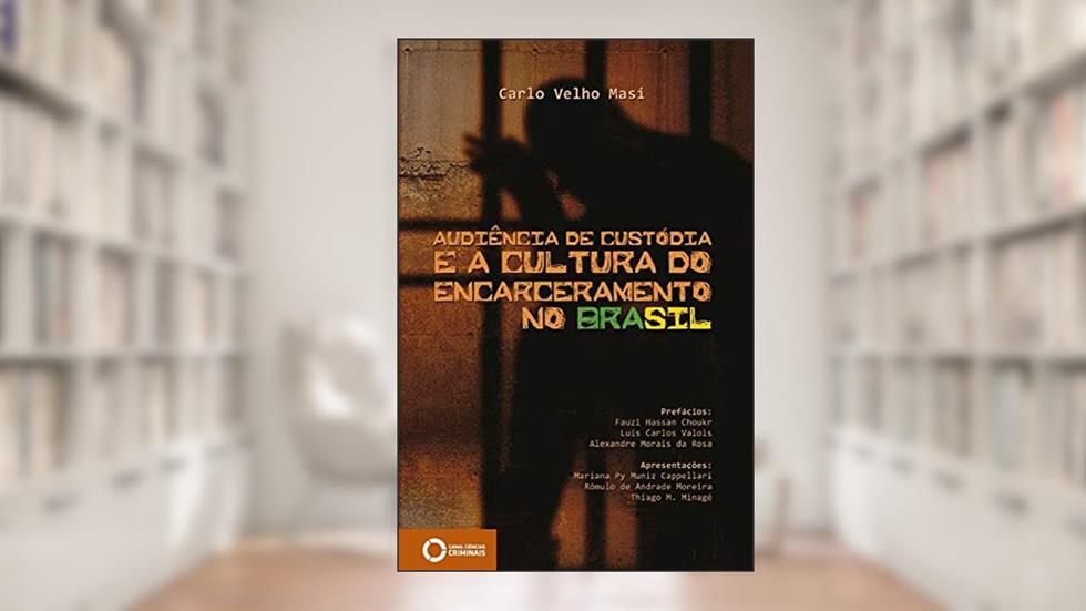 Audiência de custódia e a cultura do encarceramento no Brasil, do autor Carlo Velho Masi