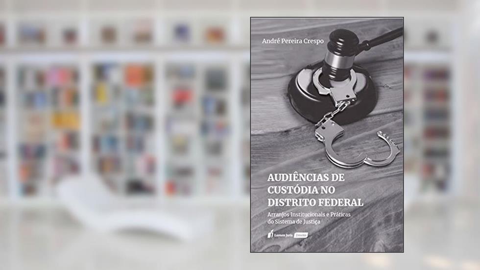 Audiências de custódia no Distrito Federal: arranjos institucionais e práticas do sistema de justiça, do autor André Pereira Crespo