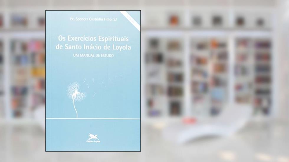 Os exercícios Espirituais de Santo Inácio de Loyola: Um manual de estudo, do autor Spencer Custódio Filho
