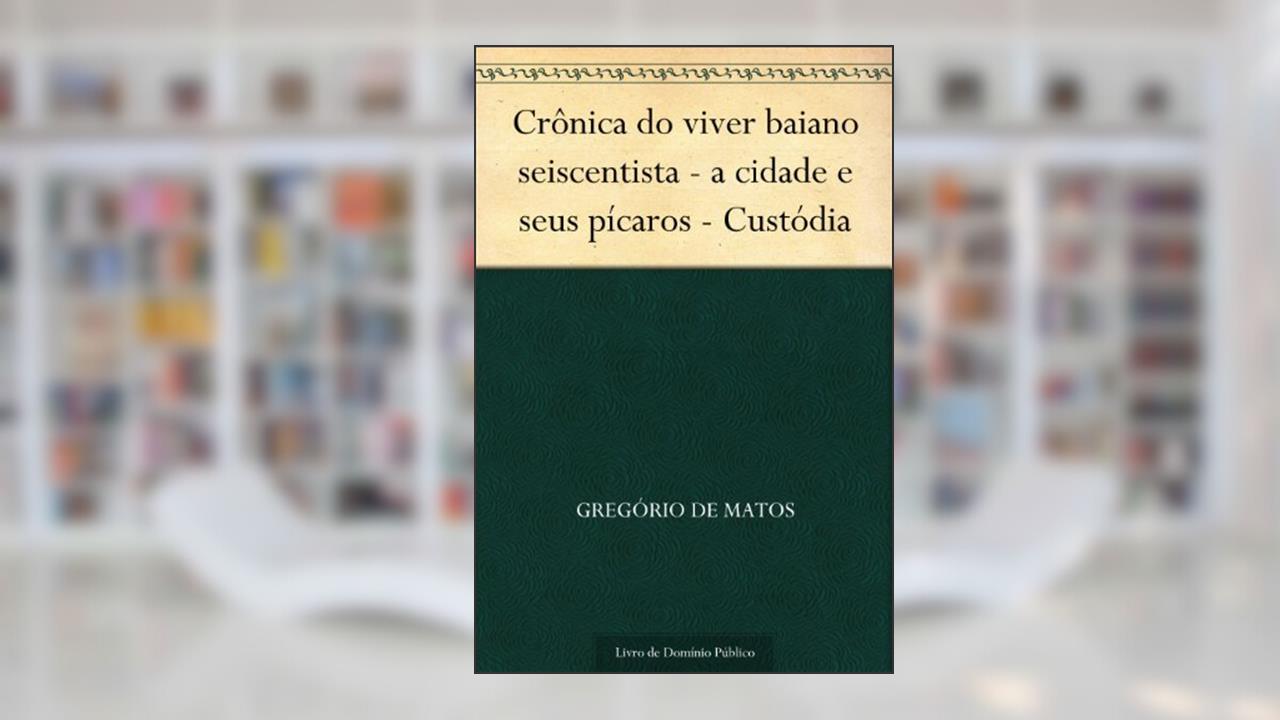 Crônica do viver baiano seiscentista - a cidade e seus pícaros - Custódia, do autor Gregório de Matos