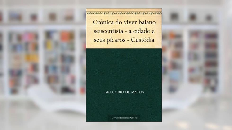Crônica do viver baiano seiscentista - a cidade e seus pícaros - Custódia, do autor Gregório de Matos