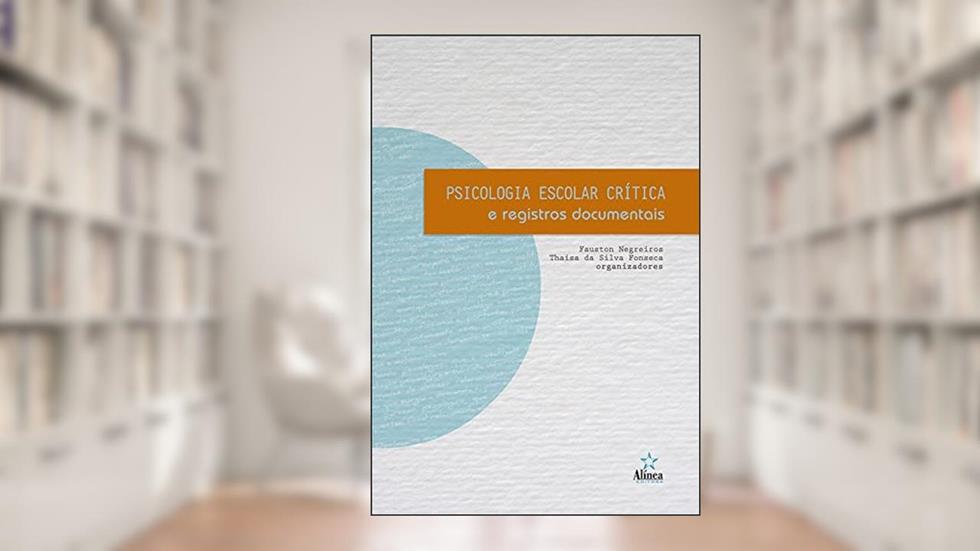 Psicologia Escolar Crítica e Registros Documentais, do autor Fauston Negreiros