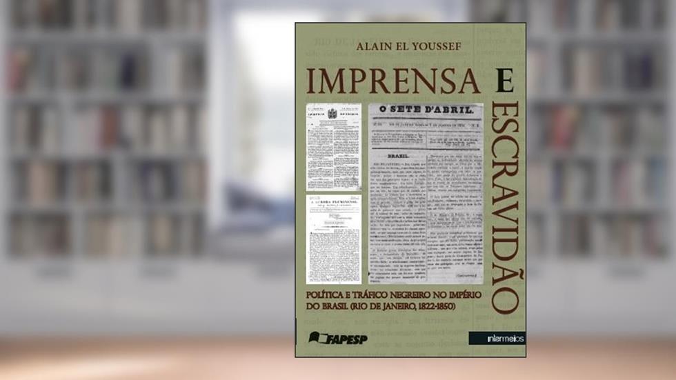 Imprensa e Escravidão. Política e Tráfico Negreiro no Império do Brasil. Rio de Janeiro. 1822-1850, do autor Alain El Youssef
