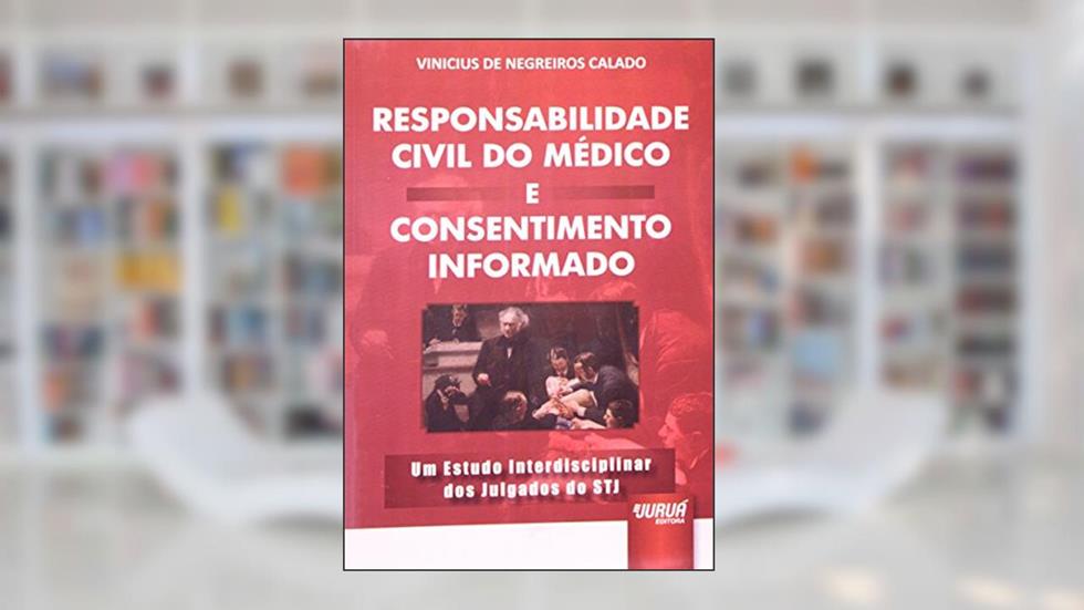 Responsabilidade Civil do Médico e Consentimento Informado - Um Estudo Interdisciplinar dos Julgados do STJ, do autor Vinicius De Negreiros Calado