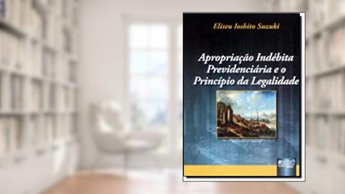 Capa de Apropriação Indébita Previdenciária e o Princípio da Legalidade, do autor Eliseu Ioshito Suzuki