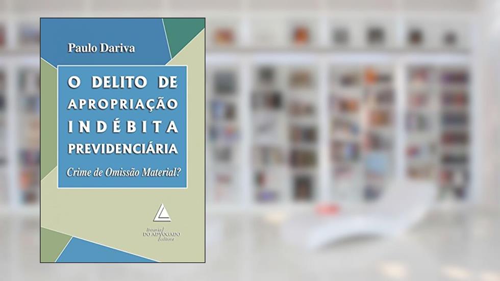 O delito de apropriação indébita previdenciária: crime de omissão material?, do autor Paulo Dariva