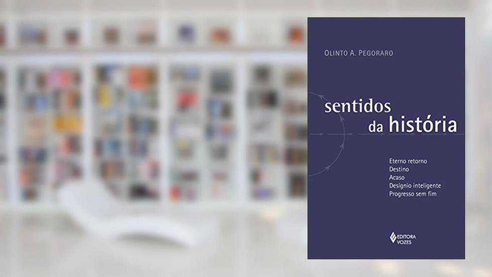 Sentidos da história: Eterno retorno - Destino - Acaso - Desígnio inteligente - Progresso sem fim, do autor Olinto A. Pegoraro