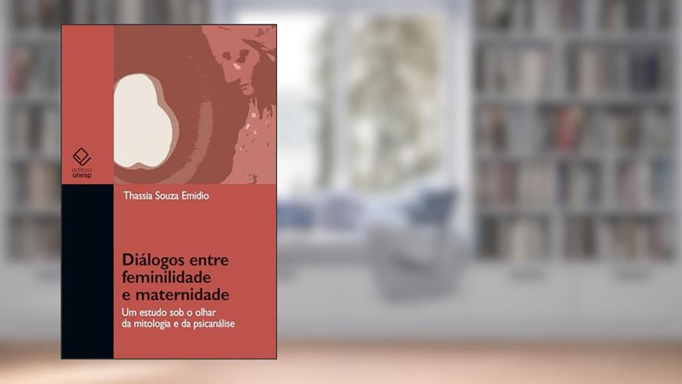 Diálogos entre feminilidade e maternidade: um estudo sob o olhar da mitologia e da psicanálise, do autor Thassia Souza Emidio