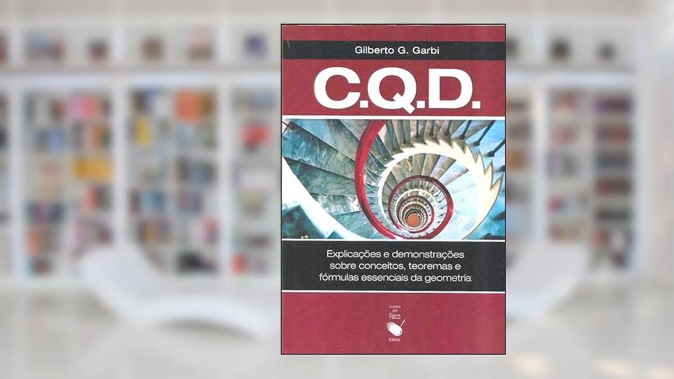 C. Q. D.: explicações e demonstrações sobre conceitos, teoremas e fórmulas essenciais da geometria, do autor Gilberto G. Garbi