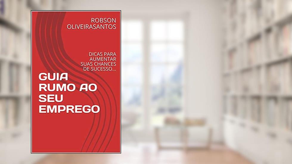 GUIA RUMO AO SEU EMPREGO: DICAS PARA AUMENTAR SUAS CHANCES DE SUCESSO..., do autor ROBSON OLIVEIRASANTOS
