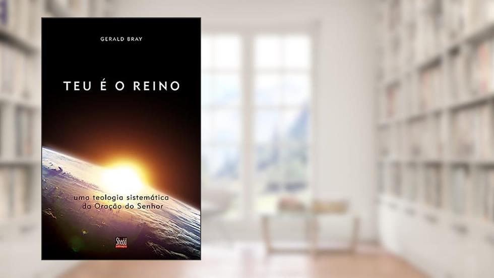 Teu é o Reino, do autor Gerald Bray